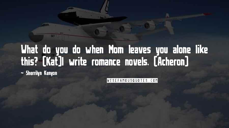 Sherrilyn Kenyon Quotes: What do you do when Mom leaves you alone like this? (Kat)I write romance novels. (Acheron)