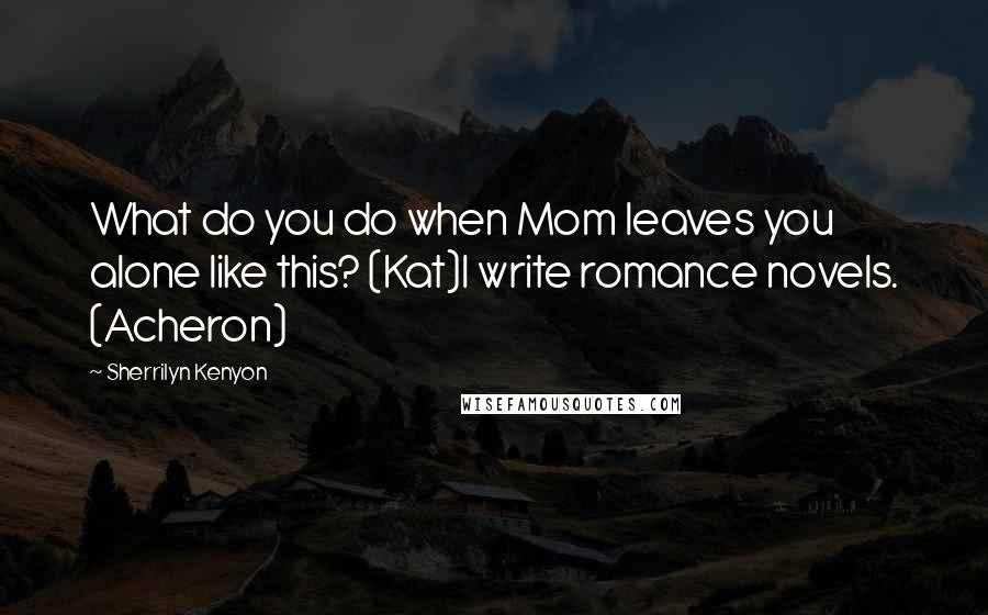 Sherrilyn Kenyon Quotes: What do you do when Mom leaves you alone like this? (Kat)I write romance novels. (Acheron)
