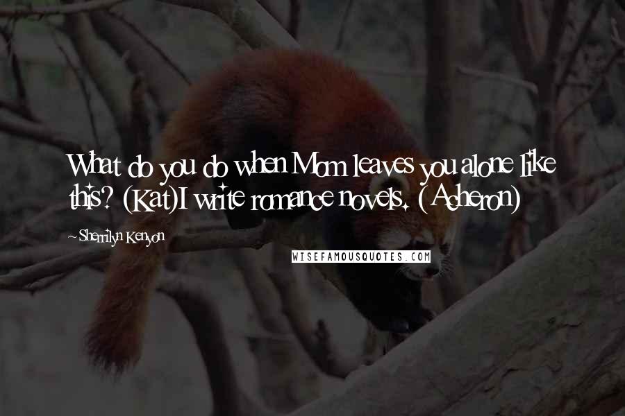 Sherrilyn Kenyon Quotes: What do you do when Mom leaves you alone like this? (Kat)I write romance novels. (Acheron)