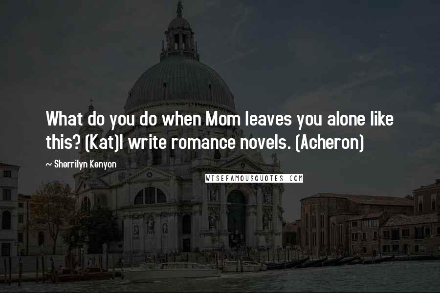 Sherrilyn Kenyon Quotes: What do you do when Mom leaves you alone like this? (Kat)I write romance novels. (Acheron)