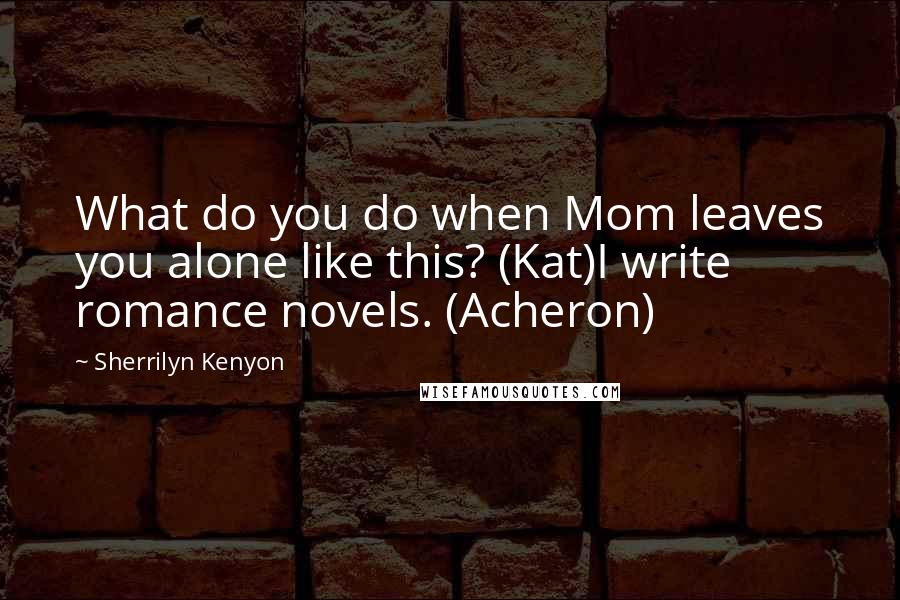 Sherrilyn Kenyon Quotes: What do you do when Mom leaves you alone like this? (Kat)I write romance novels. (Acheron)