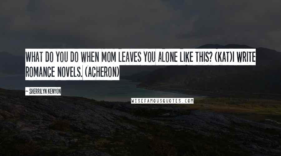 Sherrilyn Kenyon Quotes: What do you do when Mom leaves you alone like this? (Kat)I write romance novels. (Acheron)