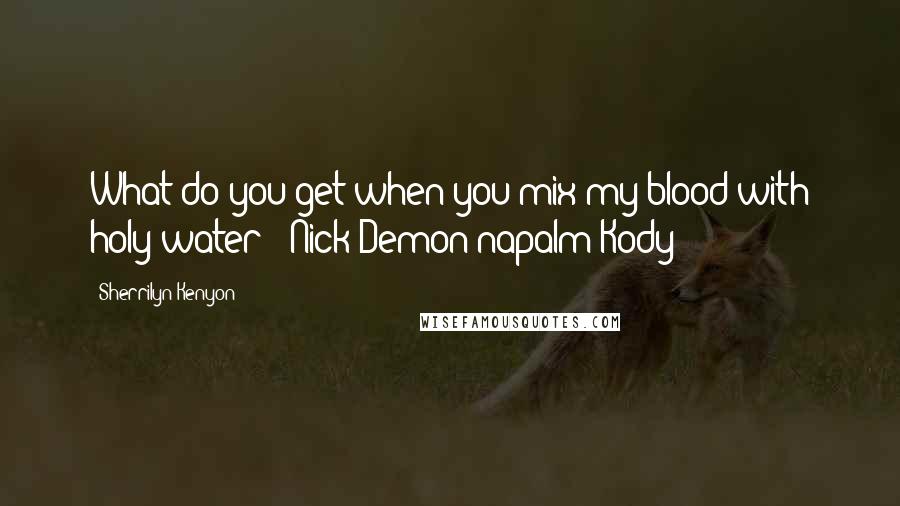 Sherrilyn Kenyon Quotes: What do you get when you mix my blood with holy water?" Nick"Demon napalm"Kody