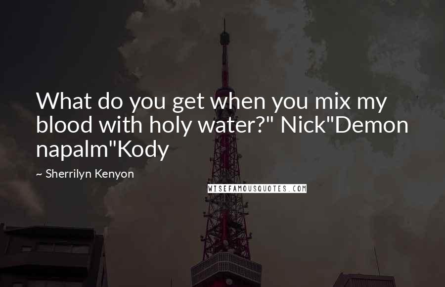 Sherrilyn Kenyon Quotes: What do you get when you mix my blood with holy water?" Nick"Demon napalm"Kody