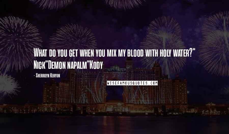 Sherrilyn Kenyon Quotes: What do you get when you mix my blood with holy water?" Nick"Demon napalm"Kody