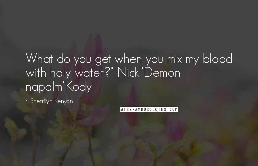 Sherrilyn Kenyon Quotes: What do you get when you mix my blood with holy water?" Nick"Demon napalm"Kody