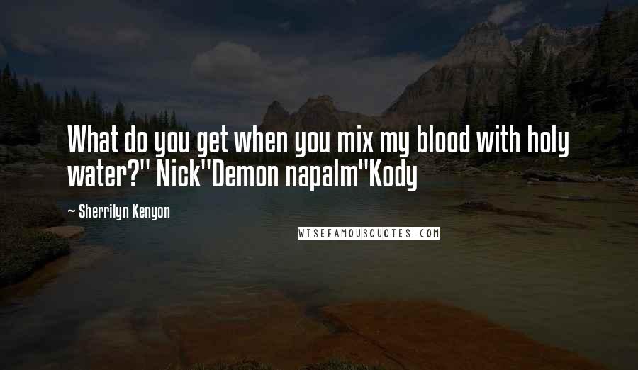 Sherrilyn Kenyon Quotes: What do you get when you mix my blood with holy water?" Nick"Demon napalm"Kody