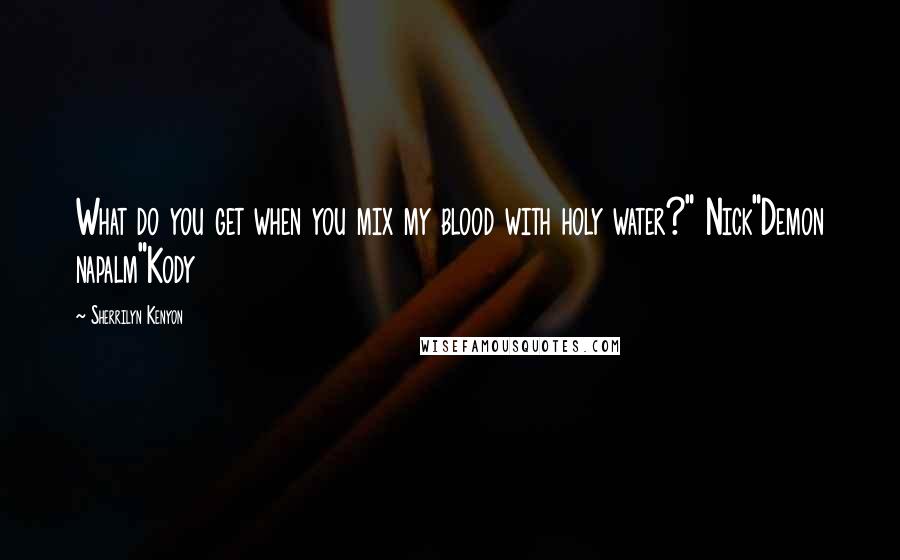 Sherrilyn Kenyon Quotes: What do you get when you mix my blood with holy water?" Nick"Demon napalm"Kody