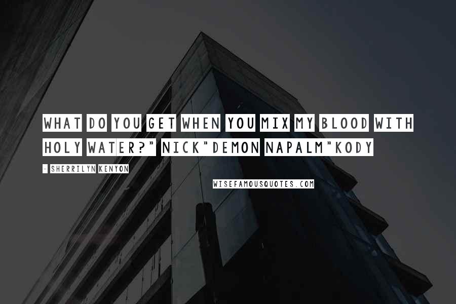 Sherrilyn Kenyon Quotes: What do you get when you mix my blood with holy water?" Nick"Demon napalm"Kody