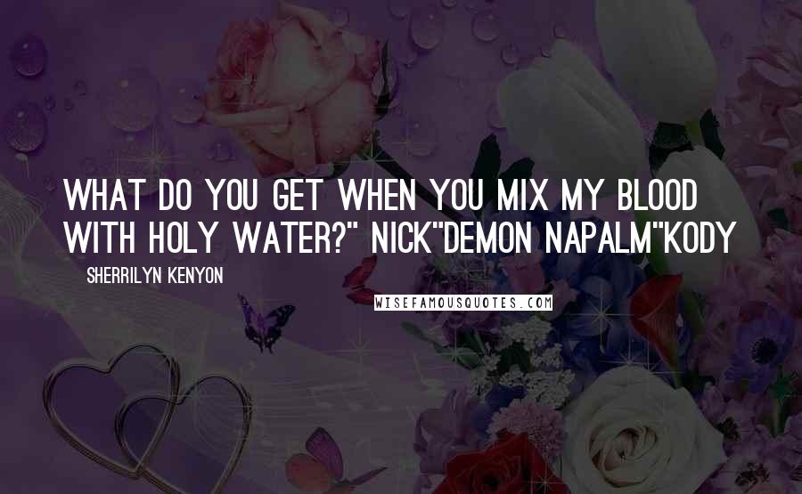 Sherrilyn Kenyon Quotes: What do you get when you mix my blood with holy water?" Nick"Demon napalm"Kody