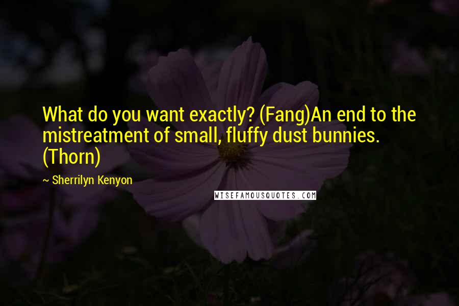 Sherrilyn Kenyon Quotes: What do you want exactly? (Fang)An end to the mistreatment of small, fluffy dust bunnies. (Thorn)