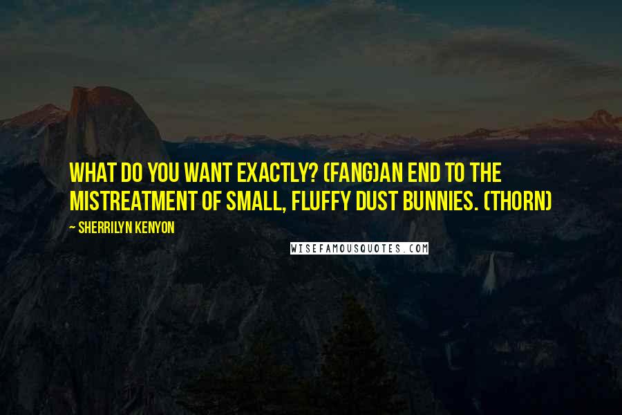 Sherrilyn Kenyon Quotes: What do you want exactly? (Fang)An end to the mistreatment of small, fluffy dust bunnies. (Thorn)