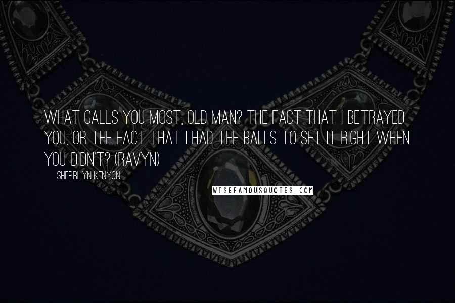 Sherrilyn Kenyon Quotes: What galls you most, old man? The fact that I betrayed you, or the fact that I had the balls to set it right when you didn't? (Ravyn)