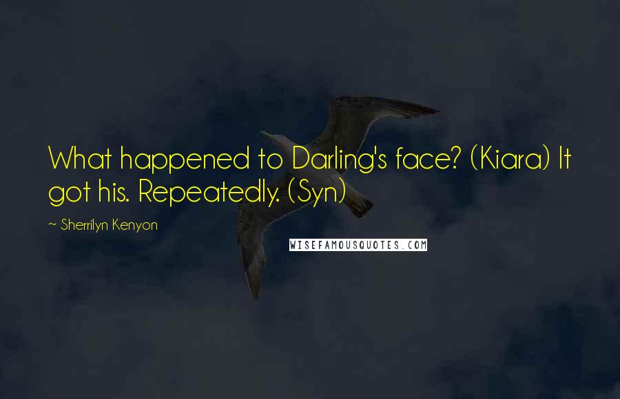 Sherrilyn Kenyon Quotes: What happened to Darling's face? (Kiara) It got his. Repeatedly. (Syn)