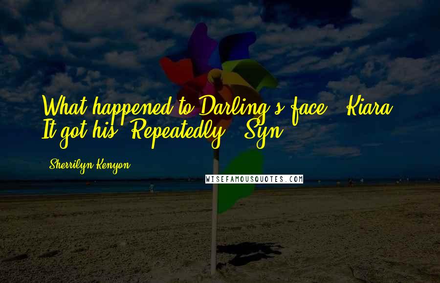 Sherrilyn Kenyon Quotes: What happened to Darling's face? (Kiara) It got his. Repeatedly. (Syn)
