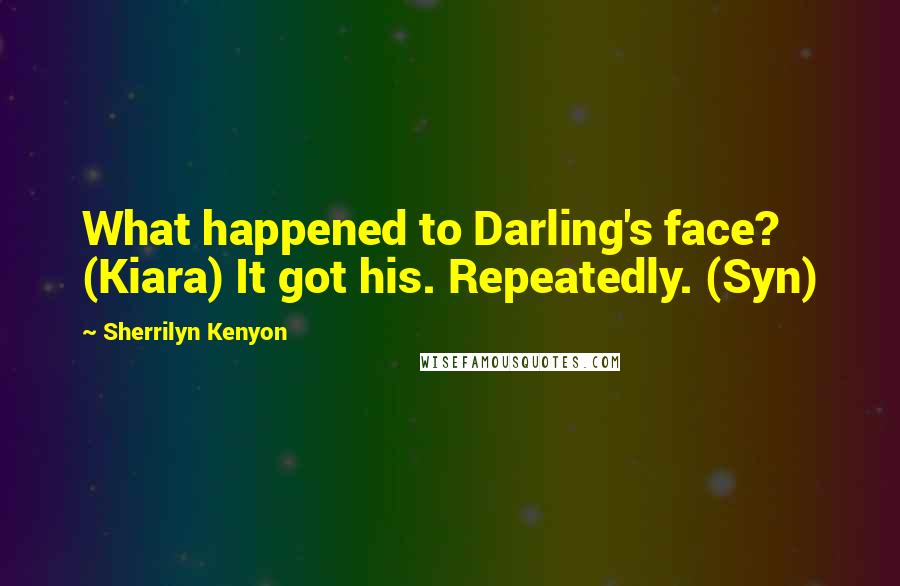 Sherrilyn Kenyon Quotes: What happened to Darling's face? (Kiara) It got his. Repeatedly. (Syn)