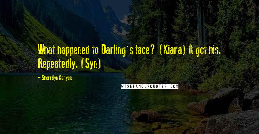 Sherrilyn Kenyon Quotes: What happened to Darling's face? (Kiara) It got his. Repeatedly. (Syn)
