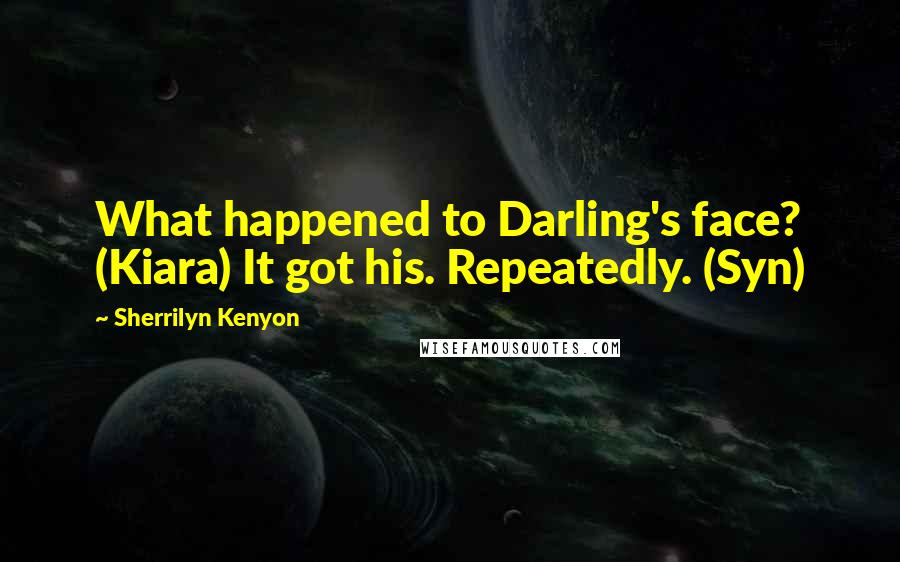 Sherrilyn Kenyon Quotes: What happened to Darling's face? (Kiara) It got his. Repeatedly. (Syn)