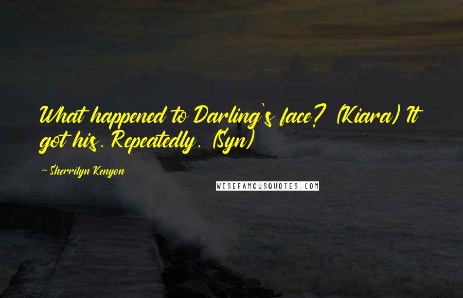 Sherrilyn Kenyon Quotes: What happened to Darling's face? (Kiara) It got his. Repeatedly. (Syn)