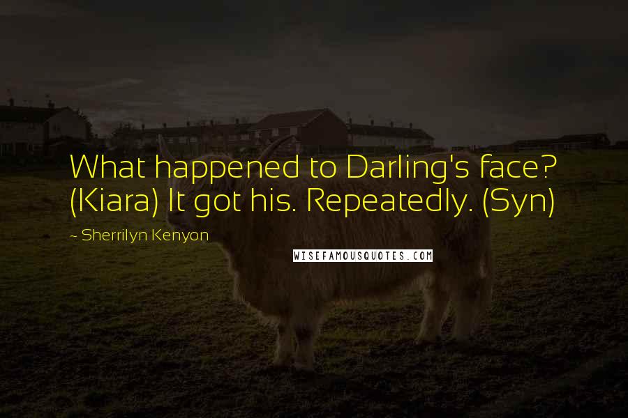Sherrilyn Kenyon Quotes: What happened to Darling's face? (Kiara) It got his. Repeatedly. (Syn)