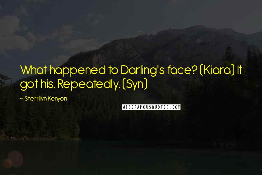 Sherrilyn Kenyon Quotes: What happened to Darling's face? (Kiara) It got his. Repeatedly. (Syn)