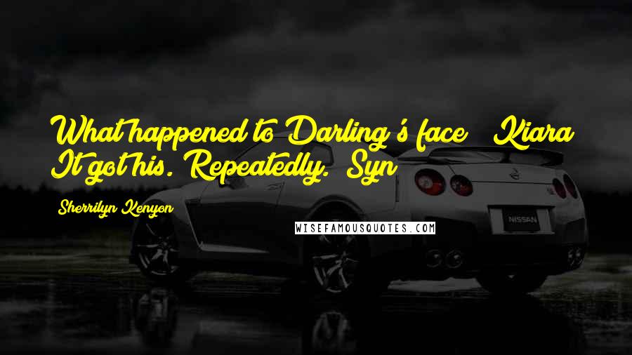 Sherrilyn Kenyon Quotes: What happened to Darling's face? (Kiara) It got his. Repeatedly. (Syn)