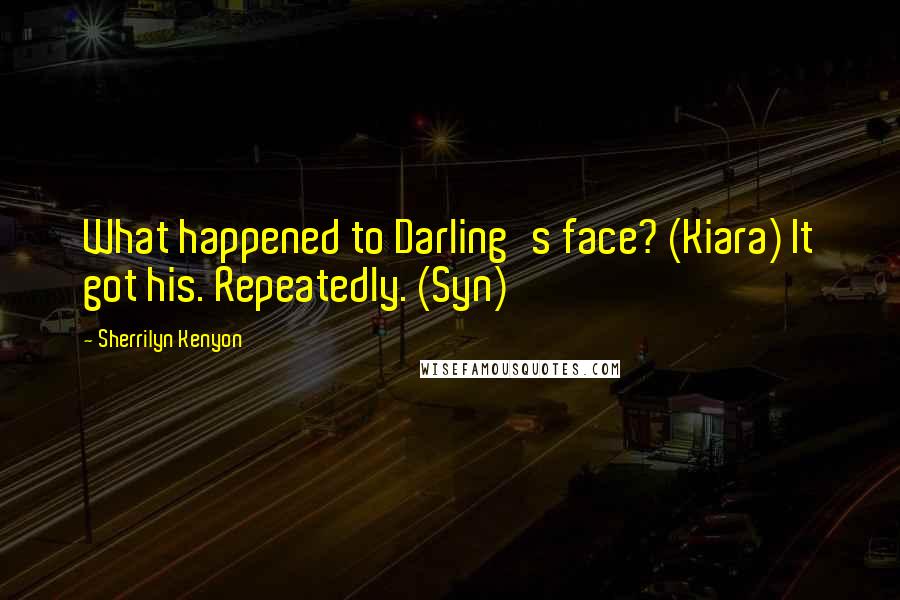 Sherrilyn Kenyon Quotes: What happened to Darling's face? (Kiara) It got his. Repeatedly. (Syn)