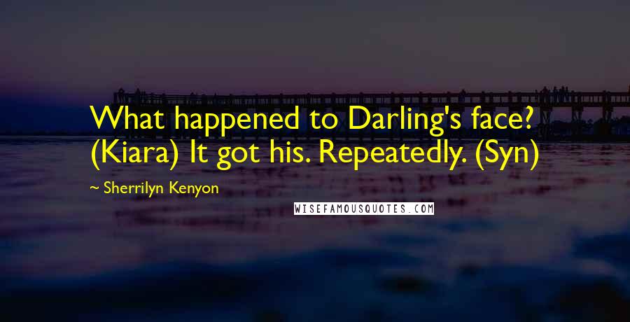 Sherrilyn Kenyon Quotes: What happened to Darling's face? (Kiara) It got his. Repeatedly. (Syn)