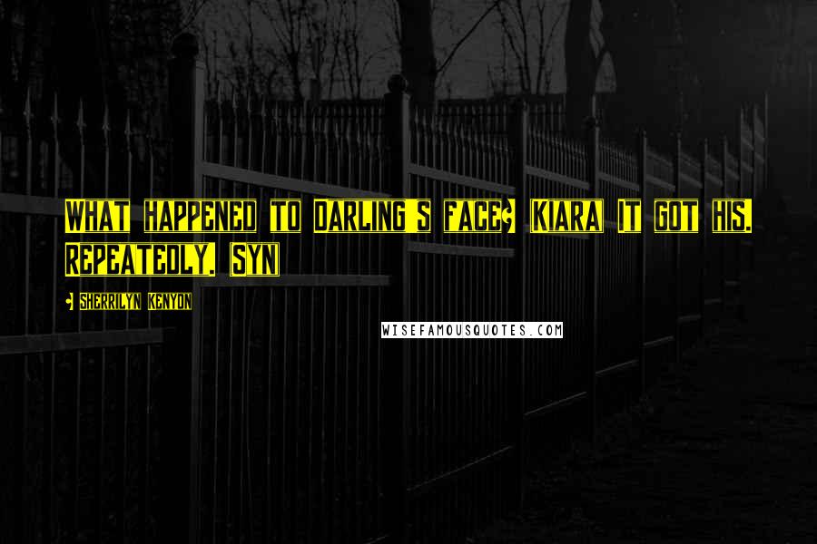 Sherrilyn Kenyon Quotes: What happened to Darling's face? (Kiara) It got his. Repeatedly. (Syn)