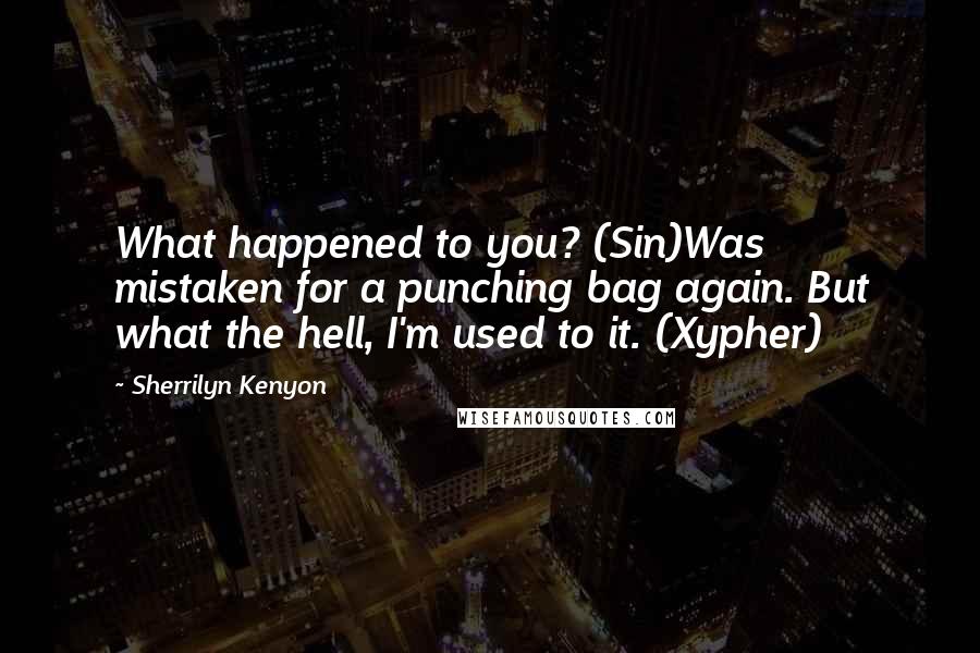 Sherrilyn Kenyon Quotes: What happened to you? (Sin)Was mistaken for a punching bag again. But what the hell, I'm used to it. (Xypher)