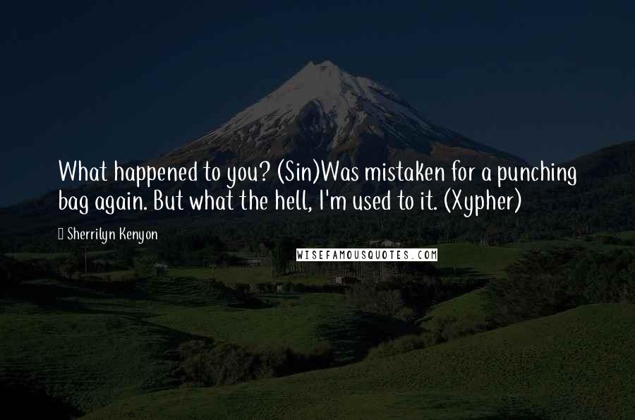 Sherrilyn Kenyon Quotes: What happened to you? (Sin)Was mistaken for a punching bag again. But what the hell, I'm used to it. (Xypher)