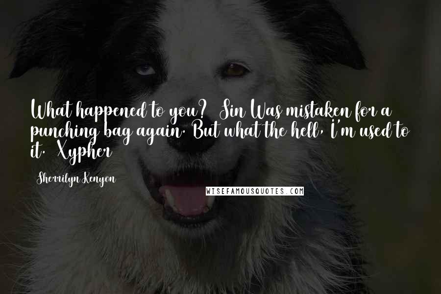 Sherrilyn Kenyon Quotes: What happened to you? (Sin)Was mistaken for a punching bag again. But what the hell, I'm used to it. (Xypher)