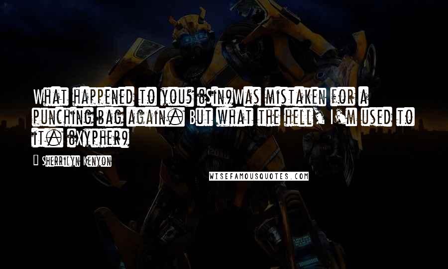 Sherrilyn Kenyon Quotes: What happened to you? (Sin)Was mistaken for a punching bag again. But what the hell, I'm used to it. (Xypher)