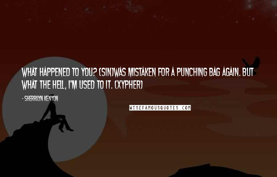 Sherrilyn Kenyon Quotes: What happened to you? (Sin)Was mistaken for a punching bag again. But what the hell, I'm used to it. (Xypher)