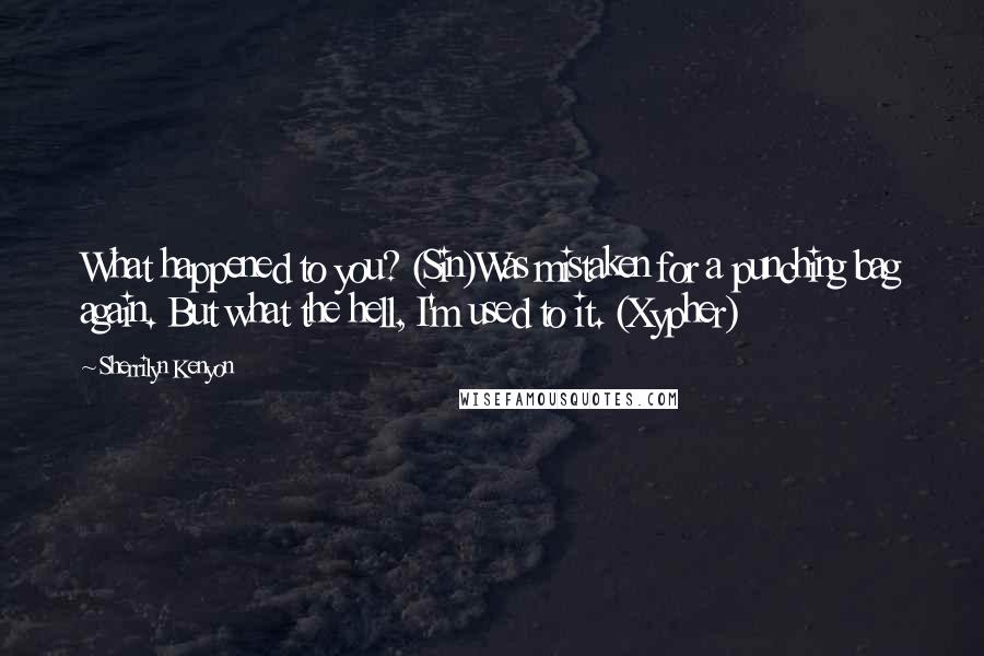 Sherrilyn Kenyon Quotes: What happened to you? (Sin)Was mistaken for a punching bag again. But what the hell, I'm used to it. (Xypher)