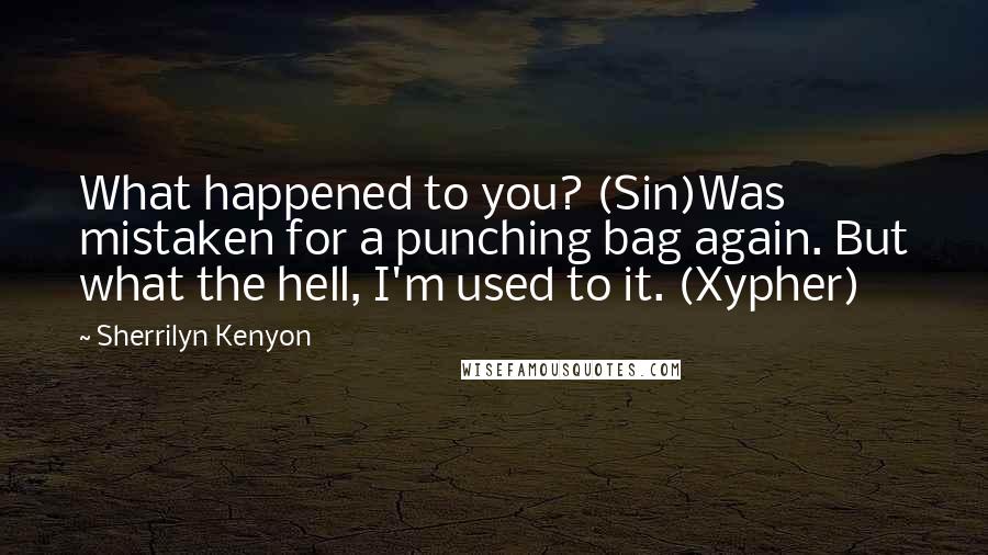 Sherrilyn Kenyon Quotes: What happened to you? (Sin)Was mistaken for a punching bag again. But what the hell, I'm used to it. (Xypher)