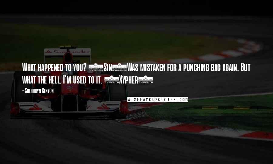 Sherrilyn Kenyon Quotes: What happened to you? (Sin)Was mistaken for a punching bag again. But what the hell, I'm used to it. (Xypher)