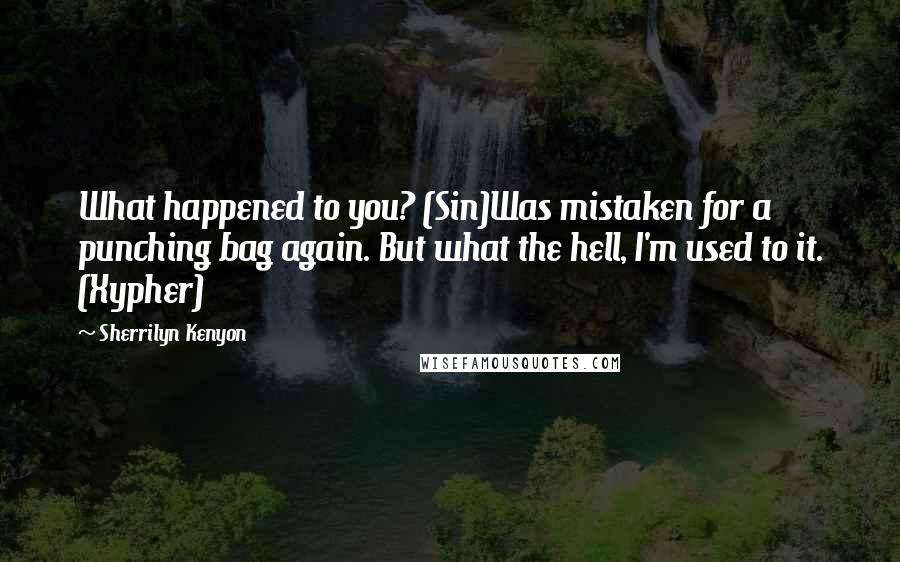 Sherrilyn Kenyon Quotes: What happened to you? (Sin)Was mistaken for a punching bag again. But what the hell, I'm used to it. (Xypher)