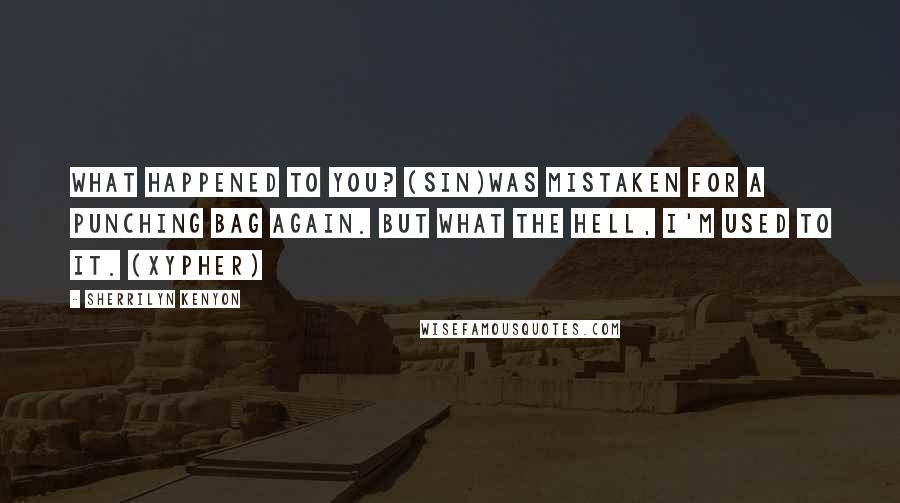 Sherrilyn Kenyon Quotes: What happened to you? (Sin)Was mistaken for a punching bag again. But what the hell, I'm used to it. (Xypher)