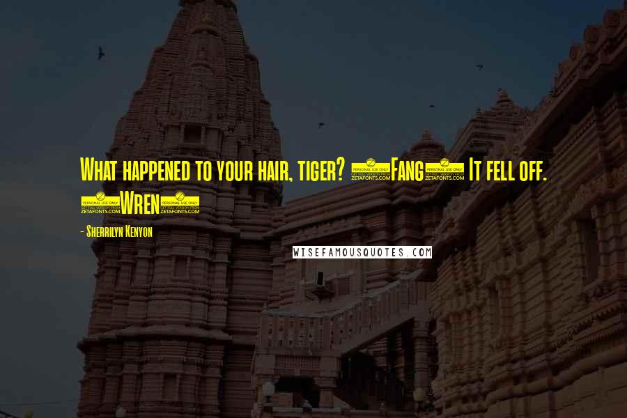 Sherrilyn Kenyon Quotes: What happened to your hair, tiger? (Fang) It fell off. (Wren)
