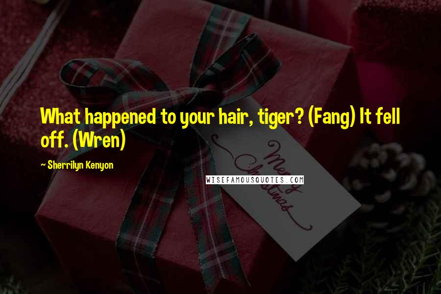 Sherrilyn Kenyon Quotes: What happened to your hair, tiger? (Fang) It fell off. (Wren)