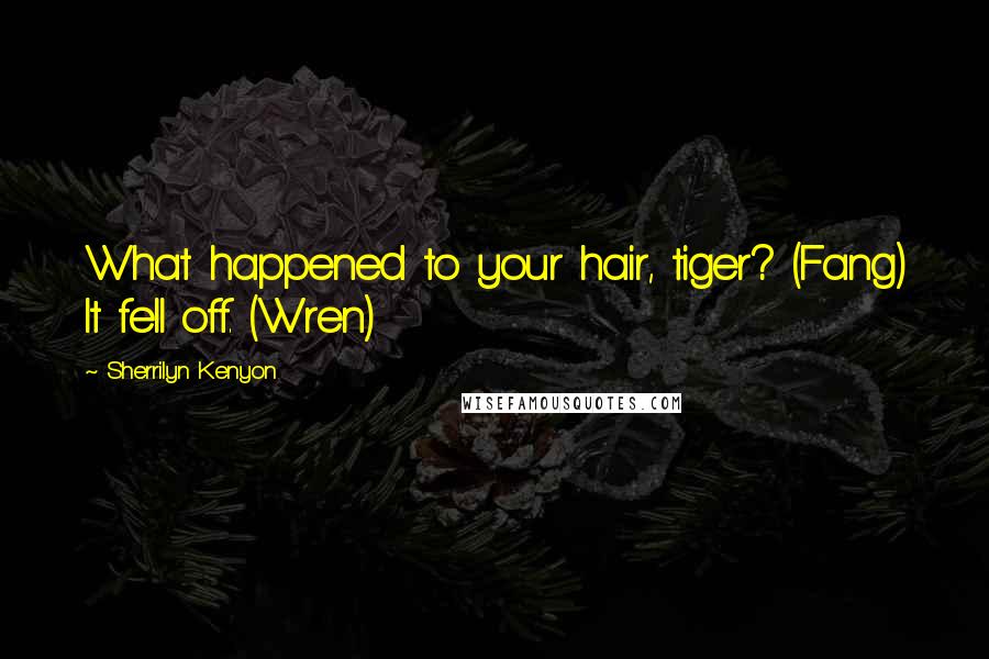 Sherrilyn Kenyon Quotes: What happened to your hair, tiger? (Fang) It fell off. (Wren)