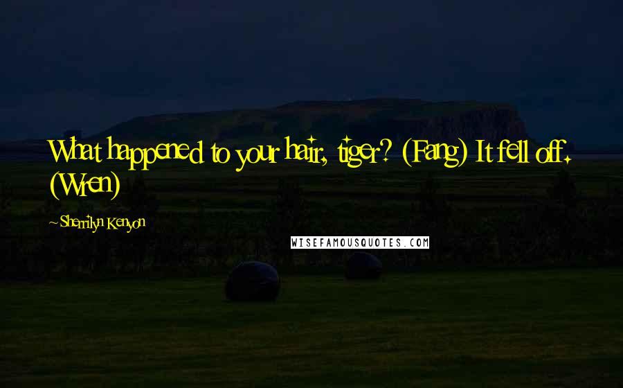 Sherrilyn Kenyon Quotes: What happened to your hair, tiger? (Fang) It fell off. (Wren)