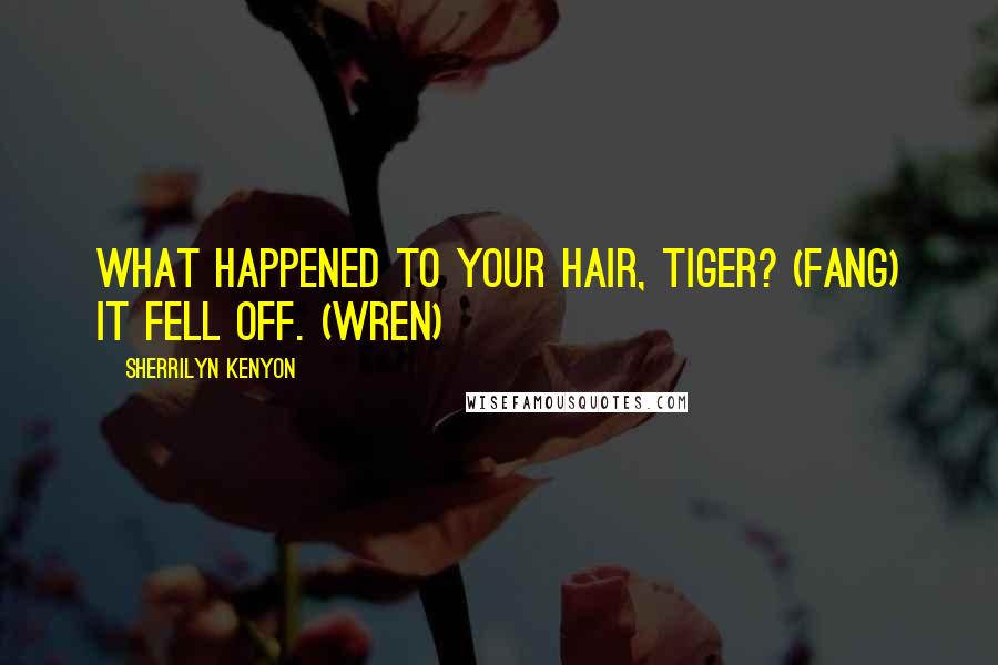 Sherrilyn Kenyon Quotes: What happened to your hair, tiger? (Fang) It fell off. (Wren)