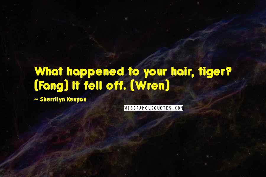 Sherrilyn Kenyon Quotes: What happened to your hair, tiger? (Fang) It fell off. (Wren)