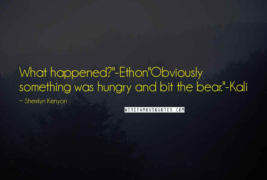 Sherrilyn Kenyon Quotes: What happened?"-Ethon"Obviously something was hungry and bit the bear."-Kali