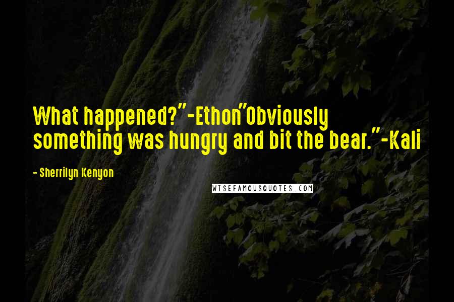 Sherrilyn Kenyon Quotes: What happened?"-Ethon"Obviously something was hungry and bit the bear."-Kali