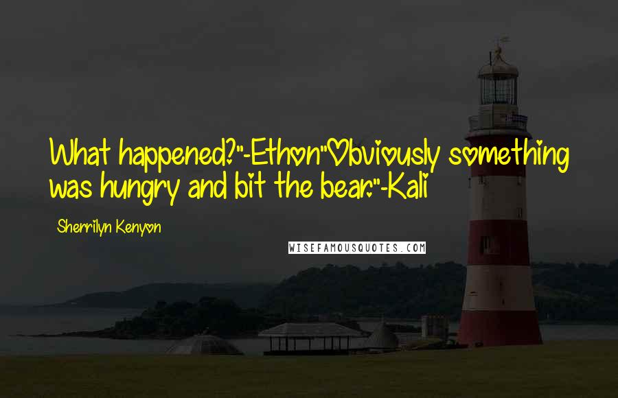 Sherrilyn Kenyon Quotes: What happened?"-Ethon"Obviously something was hungry and bit the bear."-Kali