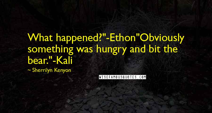 Sherrilyn Kenyon Quotes: What happened?"-Ethon"Obviously something was hungry and bit the bear."-Kali