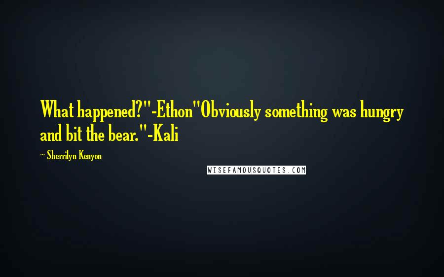 Sherrilyn Kenyon Quotes: What happened?"-Ethon"Obviously something was hungry and bit the bear."-Kali